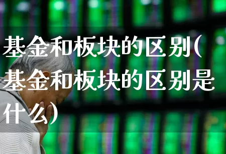 基金和板块的区别(基金和板块的区别是什么)_https://www.shshucaipeisong.com_北交所_第1张