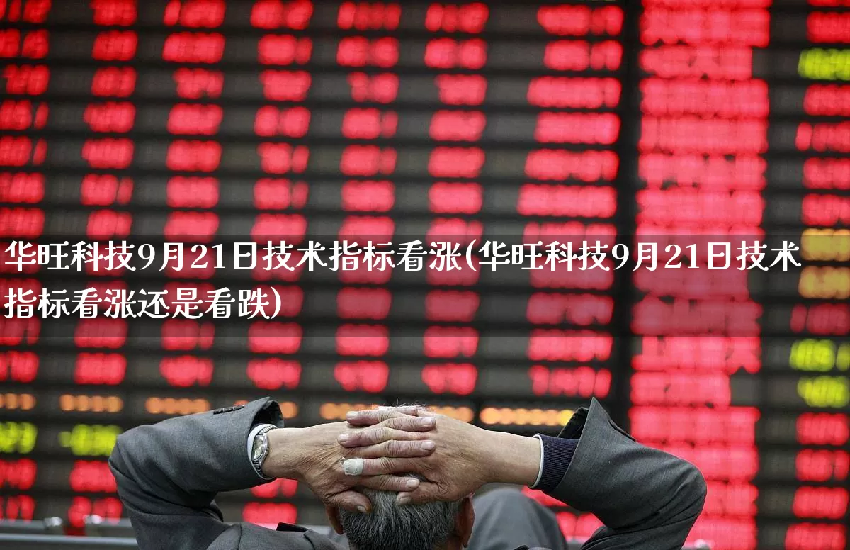 华旺科技9月21日技术指标看涨(华旺科技9月21日技术指标看涨还是看跌)_https://www.shshucaipeisong.com_科创板_第1张