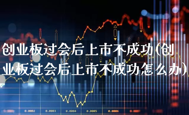 创业板过会后上市不成功(创业板过会后上市不成功怎么办)_https://www.shshucaipeisong.com_深交所_第1张