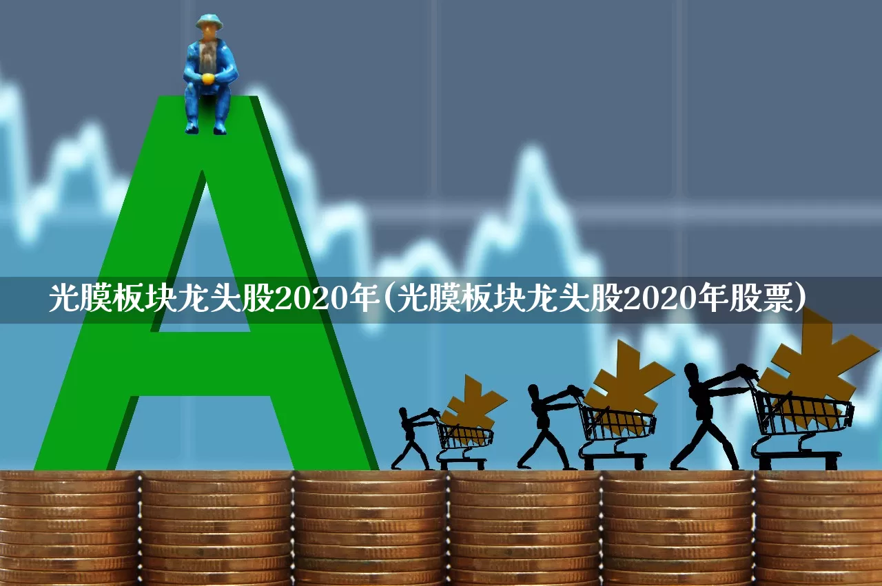 光膜板块龙头股2020年(光膜板块龙头股2020年股票)_https://www.shshucaipeisong.com_北交所_第1张