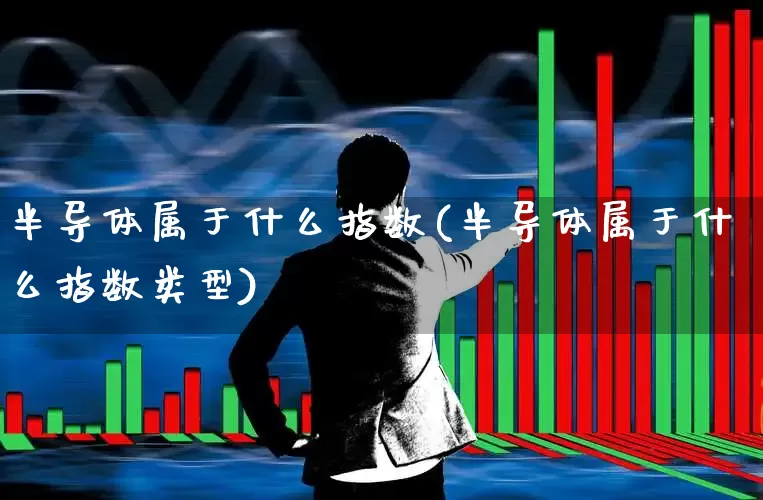 半导体属于什么指数(半导体属于什么指数类型)_https://www.shshucaipeisong.com_创业板_第1张
