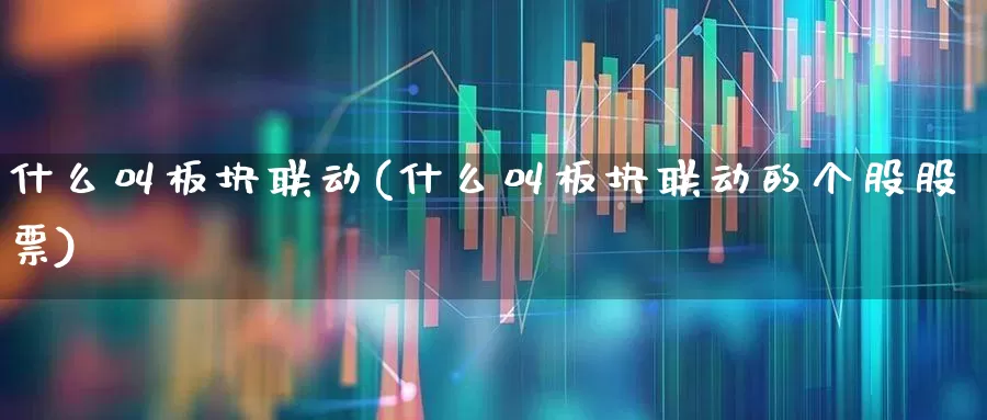 什么叫板块联动(什么叫板块联动的个股股票)_https://www.shshucaipeisong.com_科创板_第1张