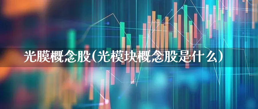 光膜概念股(光模块概念股是什么)_https://www.shshucaipeisong.com_科创板_第1张