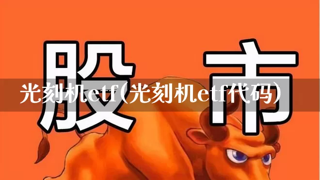 光刻机etf(光刻机etf代码)_https://www.shshucaipeisong.com_北交所_第1张