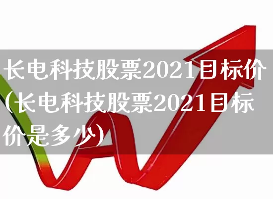 长电科技股票2021目标价(长电科技股票2021目标价是多少)_https://www.shshucaipeisong.com_创业板_第1张