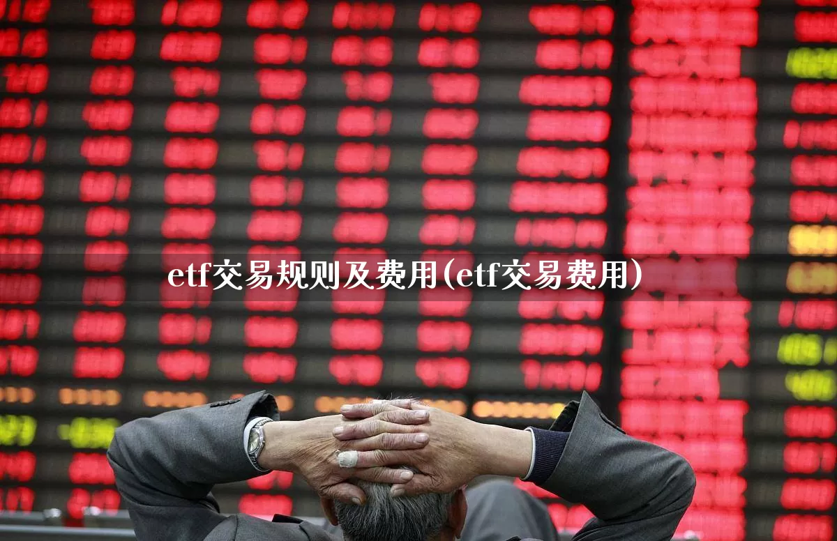 etf交易规则及费用(etf交易费用)_https://www.shshucaipeisong.com_上交所_第1张