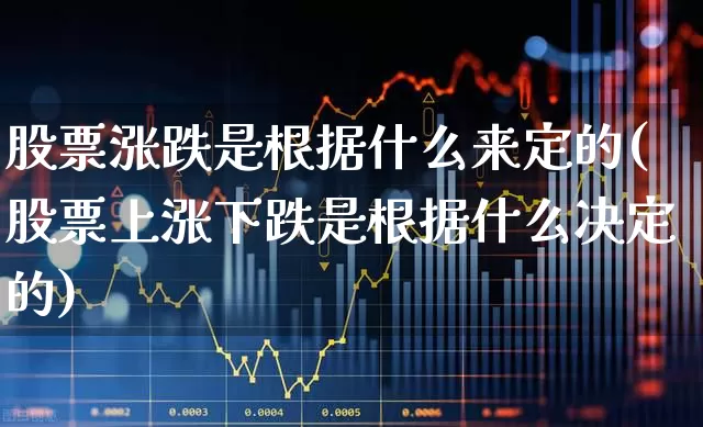 股票涨跌是根据什么来定的(股票上涨下跌是根据什么决定的)_https://www.shshucaipeisong.com_上交所_第1张
