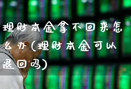 理财本金拿不回来怎么办(理财本金可以退回吗)_https://www.shshucaipeisong.com_上交所_第1张