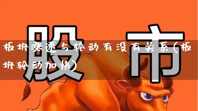 板块涨速与轮动有没有关系(板块轮动加快)_https://www.shshucaipeisong.com_创业板_第1张