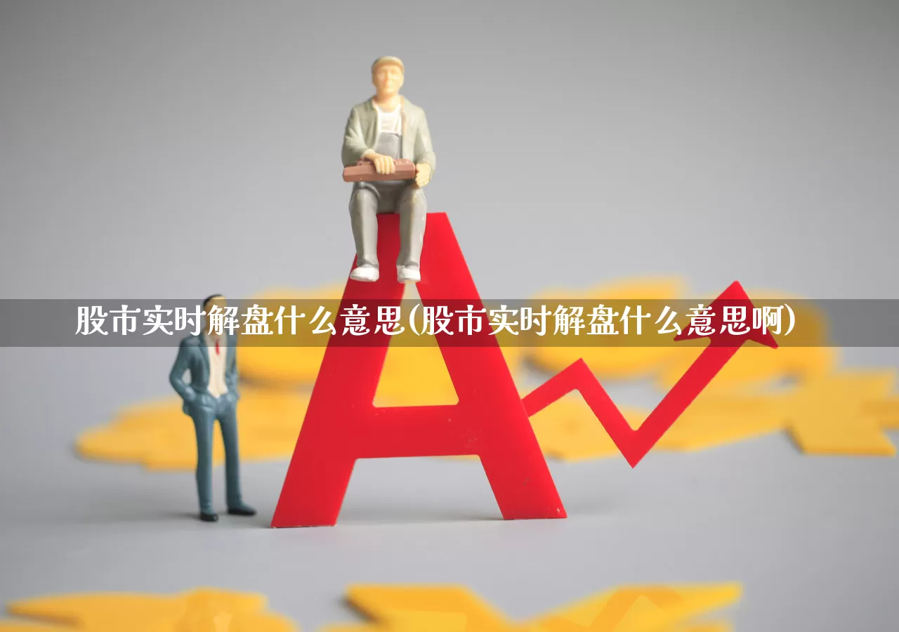 股市实时解盘什么意思(股市实时解盘什么意思啊)_https://www.shshucaipeisong.com_深交所_第1张