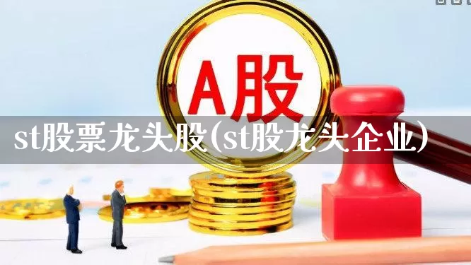 st股票龙头股(st股龙头企业)_https://www.shshucaipeisong.com_创业板_第1张