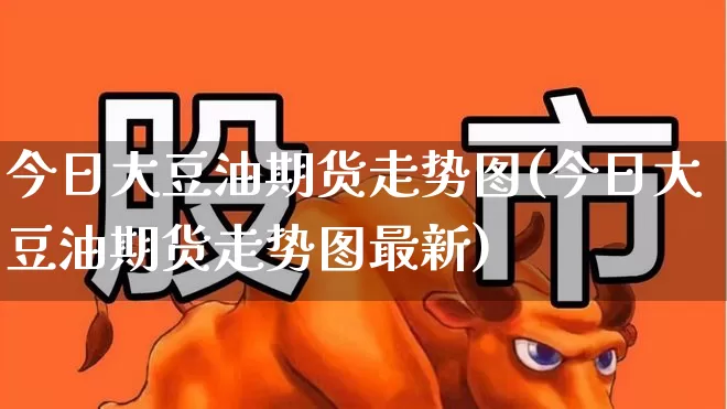今日大豆油期货走势图(今日大豆油期货走势图最新)_https://www.shshucaipeisong.com_深交所_第1张