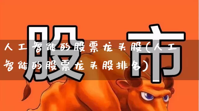 人工智能的股票龙头股(人工智能的股票龙头股排名)_https://www.shshucaipeisong.com_深交所_第1张