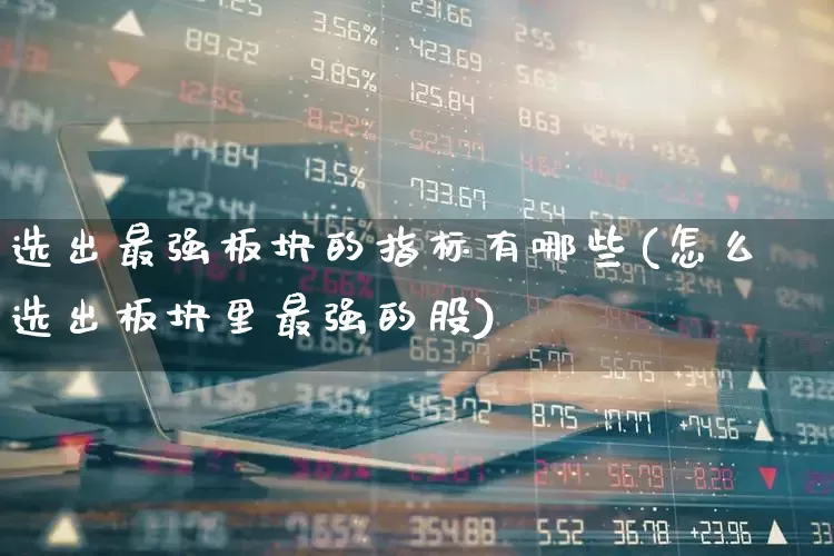 选出最强板块的指标有哪些(怎么选出板块里最强的股)_https://www.shshucaipeisong.com_上交所_第1张