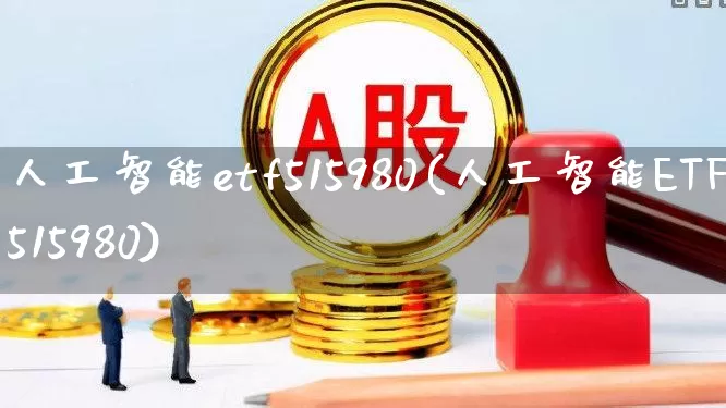 人工智能etf515980(人工智能ETF515980)_https://www.shshucaipeisong.com_科创板_第1张