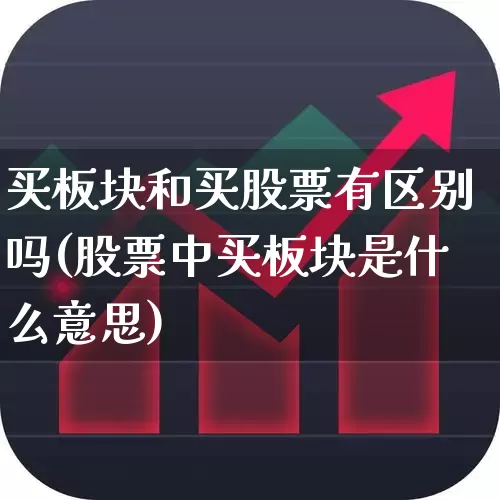 买板块和买股票有区别吗(股票中买板块是什么意思)_https://www.shshucaipeisong.com_深交所_第1张