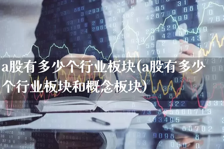 a股有多少个行业板块(a股有多少个行业板块和概念板块)_https://www.shshucaipeisong.com_北交所_第1张