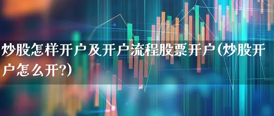 炒股怎样开户及开户流程股票开户(炒股开户怎么开?)_https://www.shshucaipeisong.com_科创板_第1张