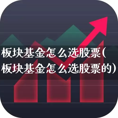 板块基金怎么选股票(板块基金怎么选股票的)_https://www.shshucaipeisong.com_科创板_第1张