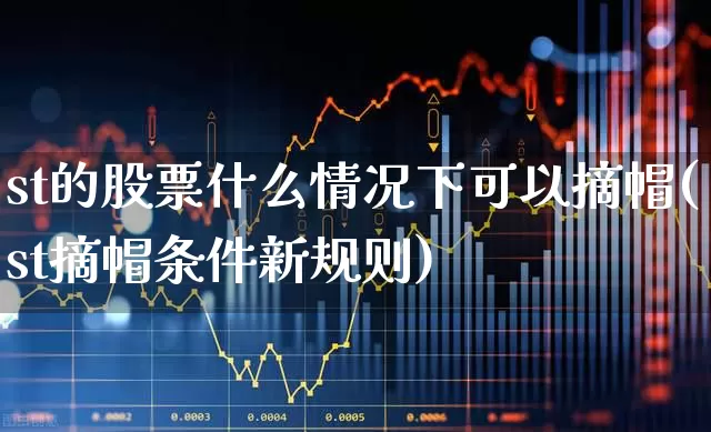 st的股票什么情况下可以摘帽(st摘帽条件新规则)_https://www.shshucaipeisong.com_创业板_第1张