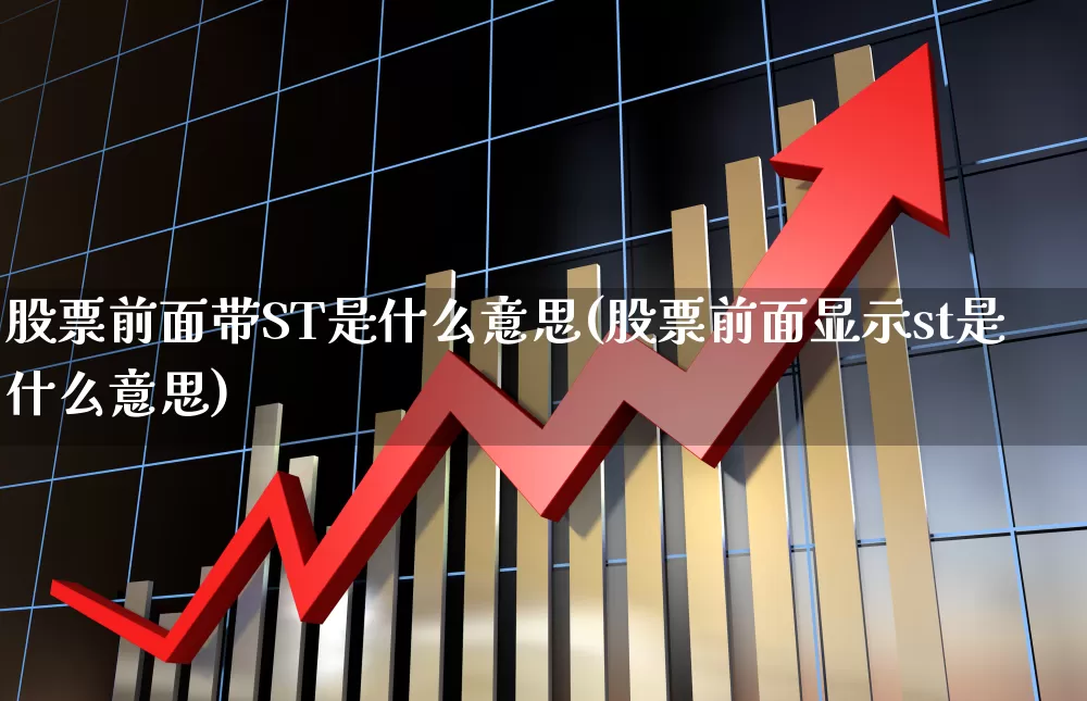 股票前面带ST是什么意思(股票前面显示st是什么意思)_https://www.shshucaipeisong.com_深交所_第1张