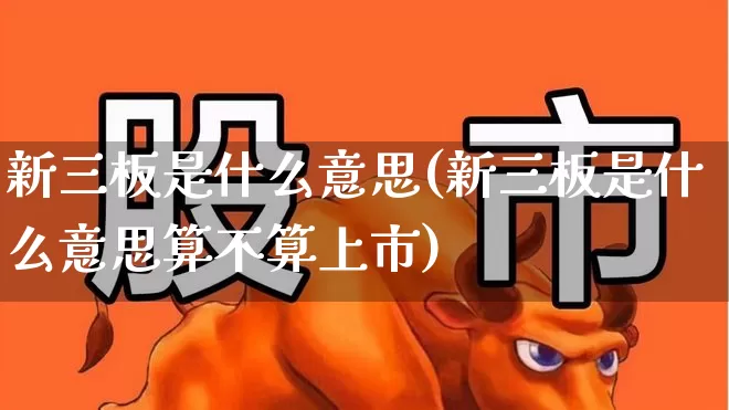 新三板是什么意思(新三板是什么意思算不算上市)_https://www.shshucaipeisong.com_北交所_第1张