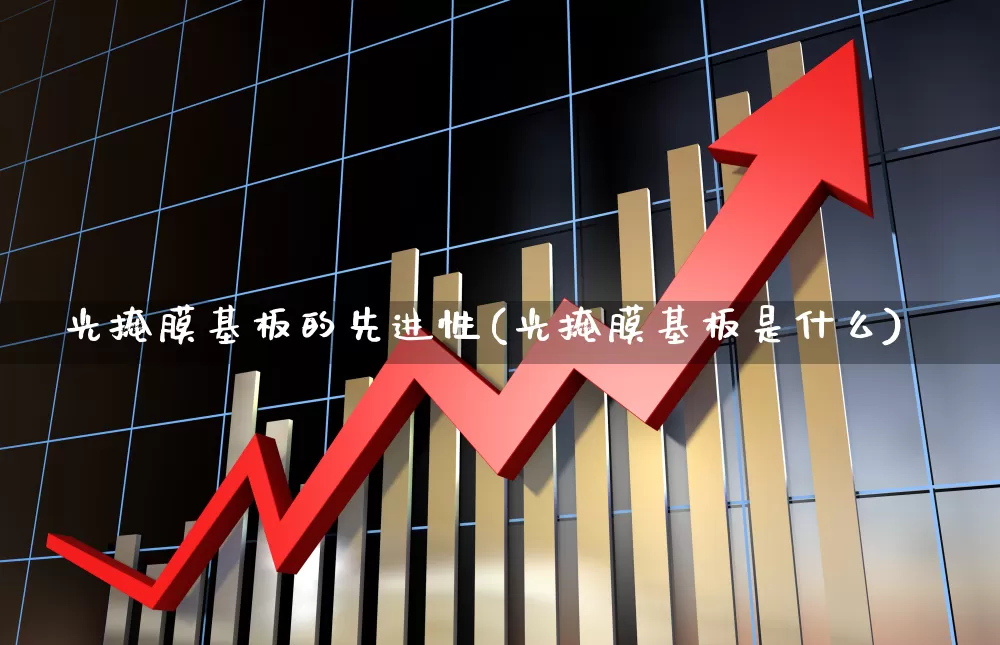 光掩膜基板的先进性(光掩膜基板是什么)_https://www.shshucaipeisong.com_上交所_第1张