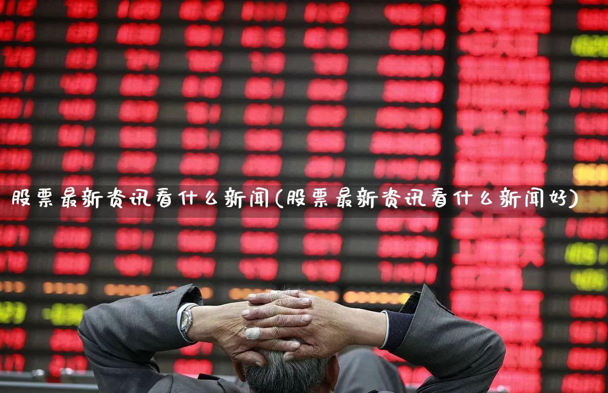 股票最新资讯看什么新闻(股票最新资讯看什么新闻好)_https://www.shshucaipeisong.com_创业板_第1张