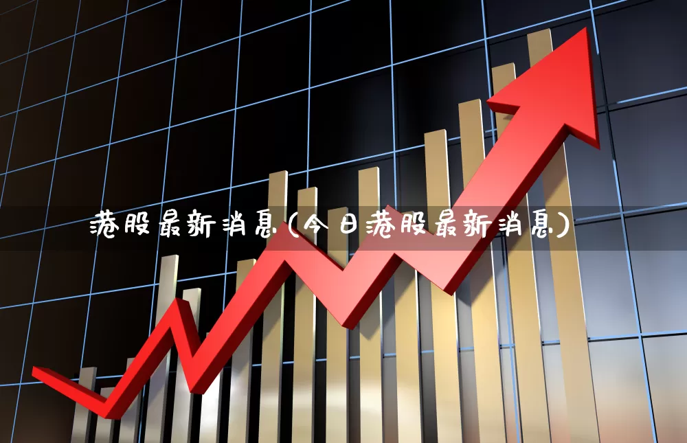 港股最新消息(今日港股最新消息)_https://www.shshucaipeisong.com_上交所_第1张