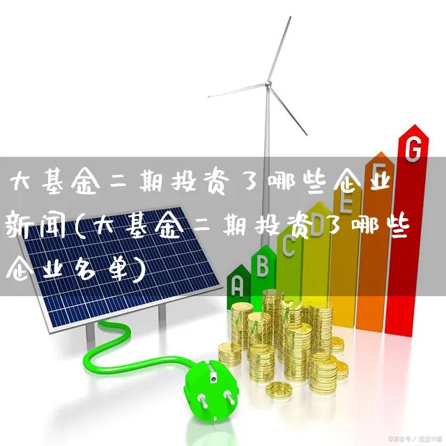 大基金二期投资了哪些企业 新闻(大基金二期投资了哪些企业名单)_https://www.shshucaipeisong.com_北交所_第1张
