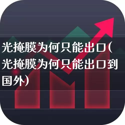 光掩膜为何只能出口(光掩膜为何只能出口到国外)_https://www.shshucaipeisong.com_深交所_第1张