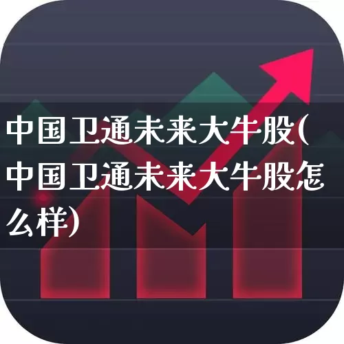 中国卫通未来大牛股(中国卫通未来大牛股怎么样)_https://www.shshucaipeisong.com_科创板_第1张