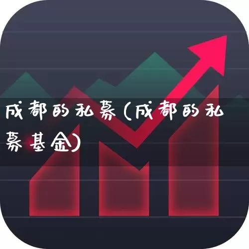 成都的私募(成都的私募基金)_https://www.shshucaipeisong.com_北交所_第1张