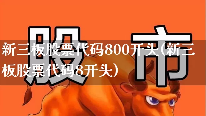 新三板股票代码800开头(新三板股票代码8开头)_https://www.shshucaipeisong.com_深交所_第1张