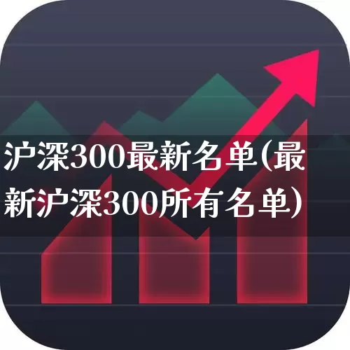 沪深300最新名单(最新沪深300所有名单)_https://www.shshucaipeisong.com_创业板_第1张