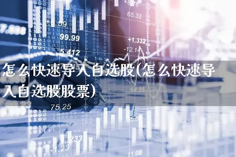 怎么快速导入自选股(怎么快速导入自选股股票)_https://www.shshucaipeisong.com_北交所_第1张
