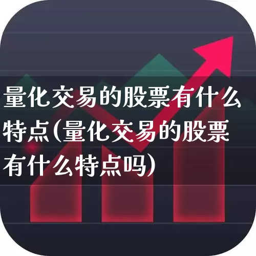 量化交易的股票有什么特点(量化交易的股票有什么特点吗)_https://www.shshucaipeisong.com_创业板_第1张