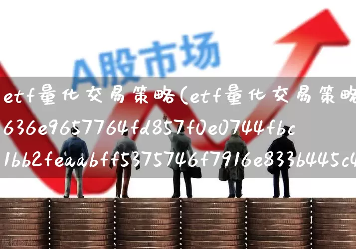 etf量化交易策略(etf量化交易策略2%网格)_https://www.shshucaipeisong.com_深交所_第1张