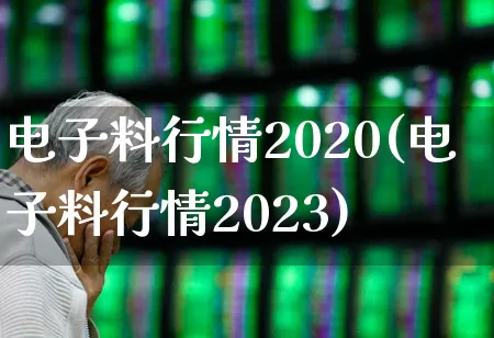电子料行情2020(电子料行情2023)_https://www.shshucaipeisong.com_北交所_第1张