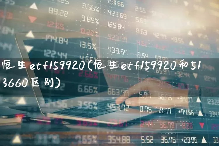 恒生etf159920(恒生etf159920和513660区别)_https://www.shshucaipeisong.com_创业板_第1张