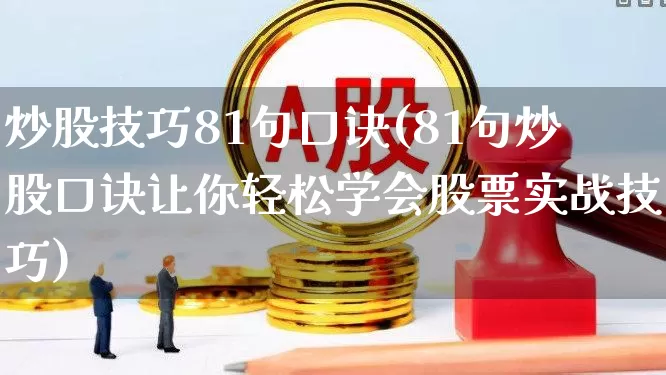炒股技巧81句口诀(81句炒股口诀让你轻松学会股票实战技巧)_https://www.shshucaipeisong.com_上交所_第1张
