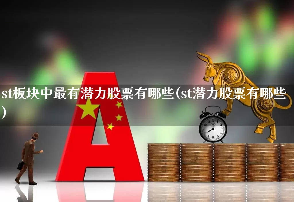st板块中最有潜力股票有哪些(st潜力股票有哪些)_https://www.shshucaipeisong.com_深交所_第1张