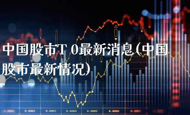 中国股市T 0最新消息(中国股市最新情况)_https://www.shshucaipeisong.com_北交所_第1张