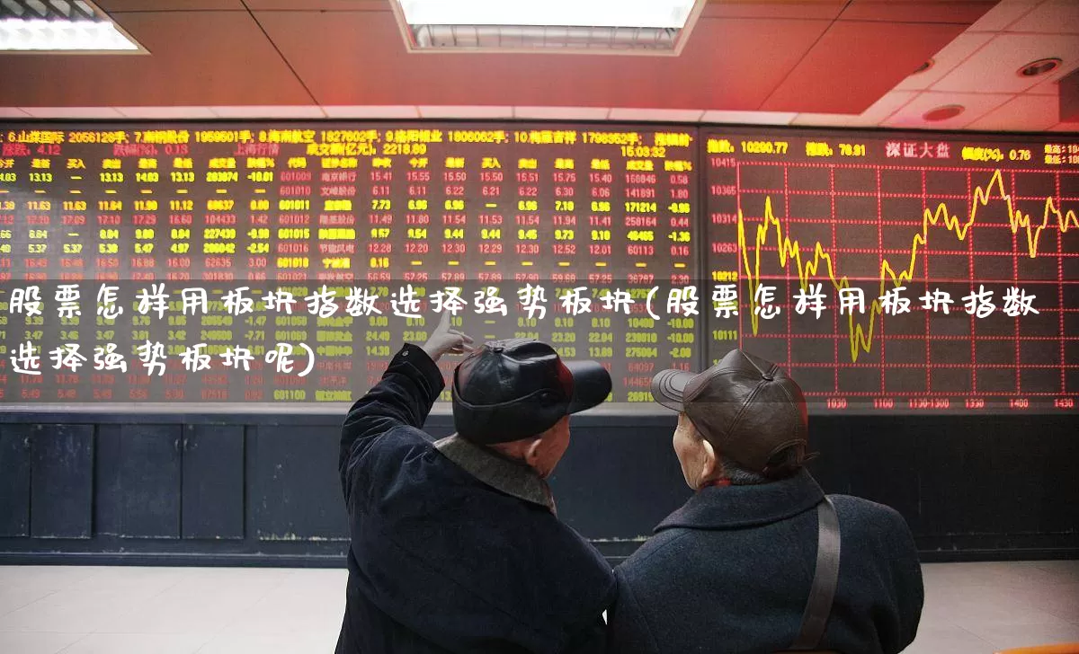 股票怎样用板块指数选择强势板块(股票怎样用板块指数选择强势板块呢)_https://www.shshucaipeisong.com_北交所_第1张