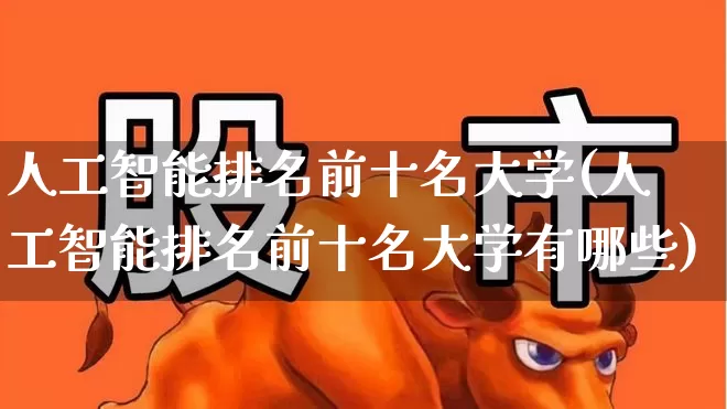 人工智能排名前十名大学(人工智能排名前十名大学有哪些)_https://www.shshucaipeisong.com_北交所_第1张