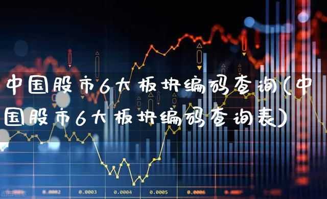 中国股市6大板块编码查询(中国股市6大板块编码查询表)_https://www.shshucaipeisong.com_深交所_第1张