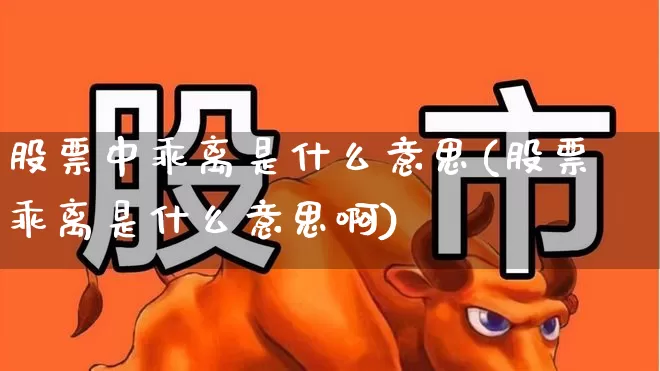股票中乖离是什么意思(股票乖离是什么意思啊)_https://www.shshucaipeisong.com_上交所_第1张