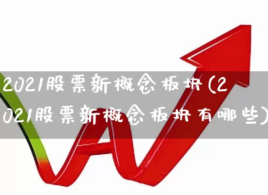 2021股票新概念板块(2021股票新概念板块有哪些)_https://www.shshucaipeisong.com_深交所_第1张