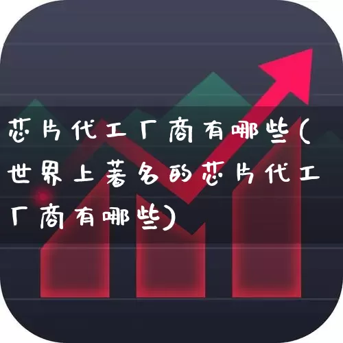 芯片代工厂商有哪些(世界上著名的芯片代工厂商有哪些)_https://www.shshucaipeisong.com_科创板_第1张