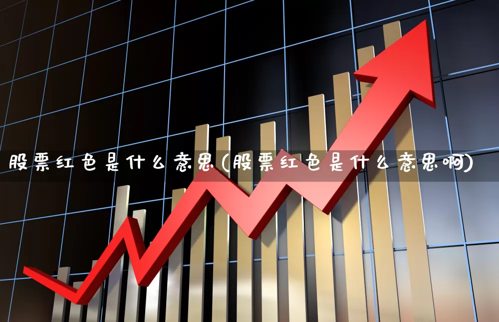 股票红色是什么意思(股票红色是什么意思啊)_https://www.shshucaipeisong.com_创业板_第1张